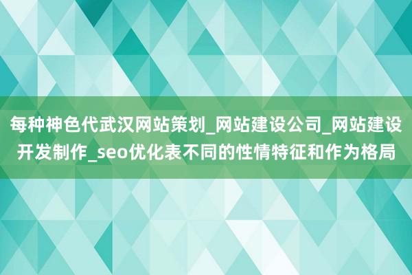 每种神色代武汉网站策划_网站建设公司_网站建设开发制作_seo优化表不同的性情特征和作为格局
