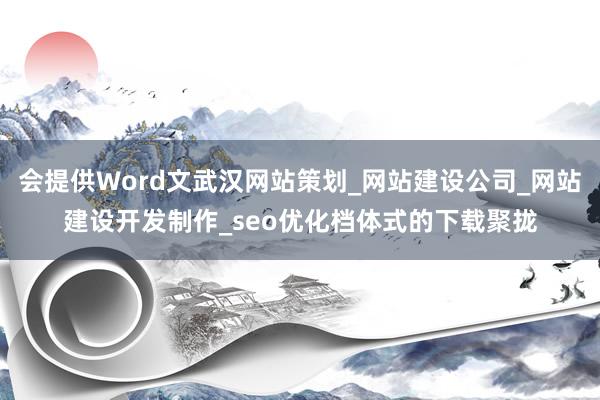 会提供Word文武汉网站策划_网站建设公司_网站建设开发制作_seo优化档体式的下载聚拢