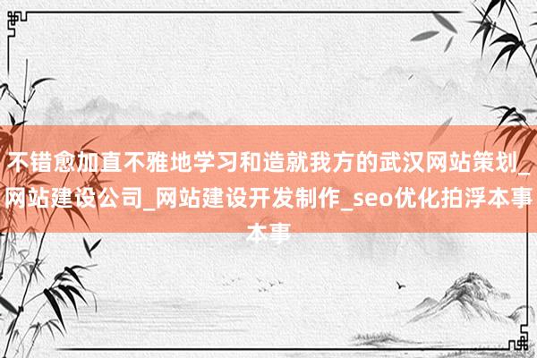 不错愈加直不雅地学习和造就我方的武汉网站策划_网站建设公司_网站建设开发制作_seo优化拍浮本事