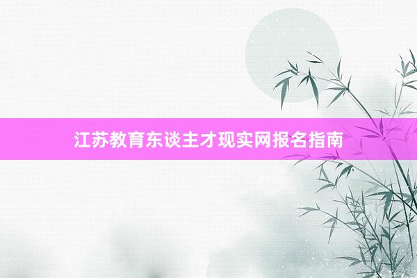 江苏教育东谈主才现实网报名指南