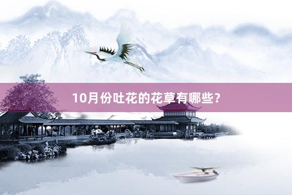 10月份吐花的花草有哪些？