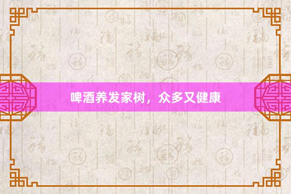 啤酒养发家树，众多又健康
