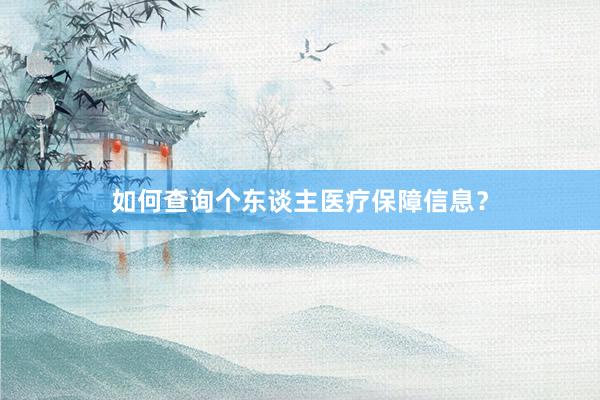 如何查询个东谈主医疗保障信息？